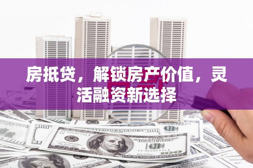 深坑房抵贷，解锁房产价值，灵活融资新选择