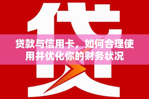 深坑贷款与信用卡，如何合理使用并优化你的财务状况