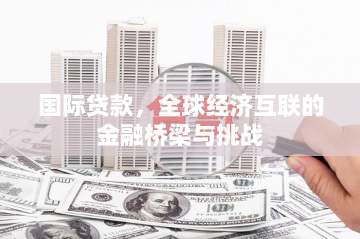 深坑国际贷款，全球经济互联的金融桥梁与挑战