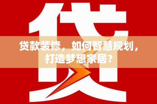 深坑贷款装修，如何智慧规划，打造梦想家居？