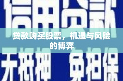 深坑贷款购买股票，机遇与风险的博弈
