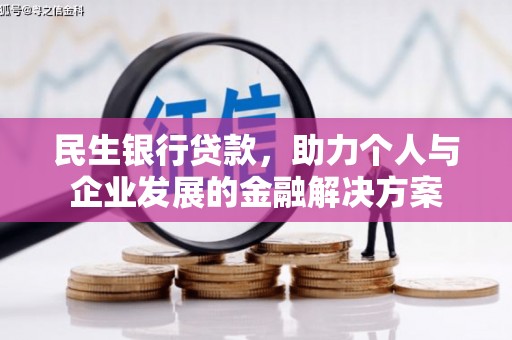 深坑民生银行贷款，助力个人与企业发展的金融解决方案