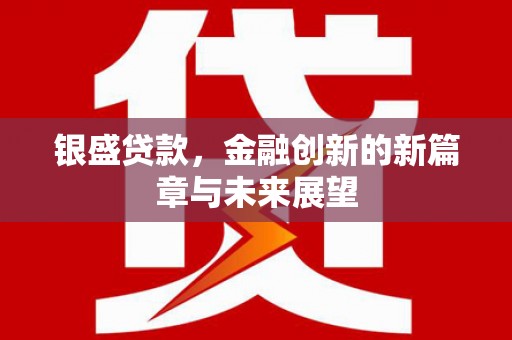 深坑银盛贷款，金融创新的新篇章与未来展望