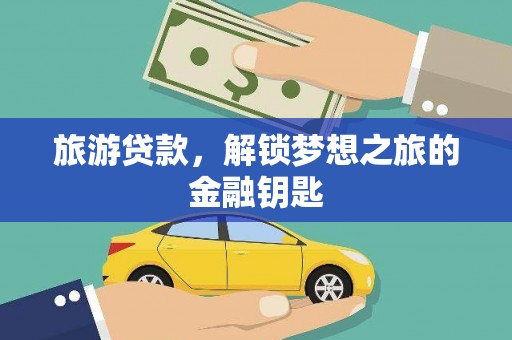 深坑旅游贷款，解锁梦想之旅的金融钥匙
