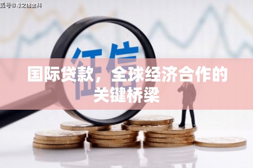 深坑国际贷款，全球经济合作的关键桥梁