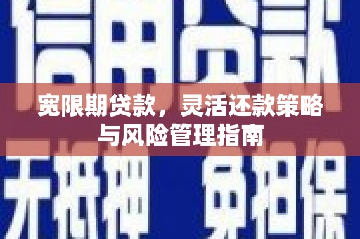 深坑宽限期贷款，灵活还款策略与风险管理指南