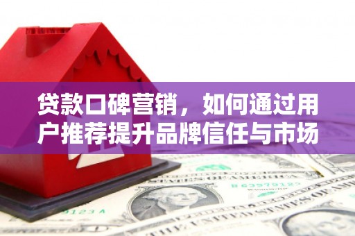 深坑贷款口碑营销，如何通过用户推荐提升品牌信任与市场份额