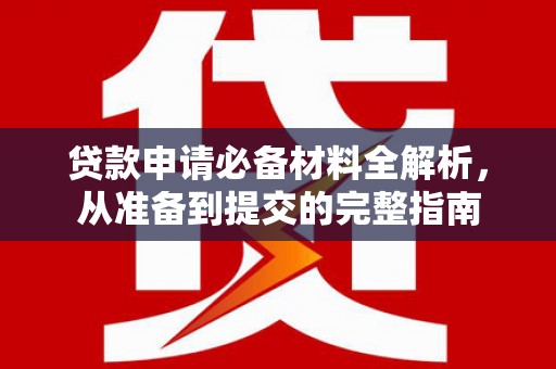 深坑贷款申请必备材料全解析，从准备到提交的完整指南