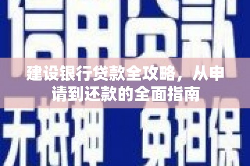 深坑建设银行贷款全攻略，从申请到还款的全面指南