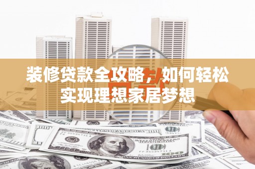 深坑装修贷款全攻略，如何轻松实现理想家居梦想
