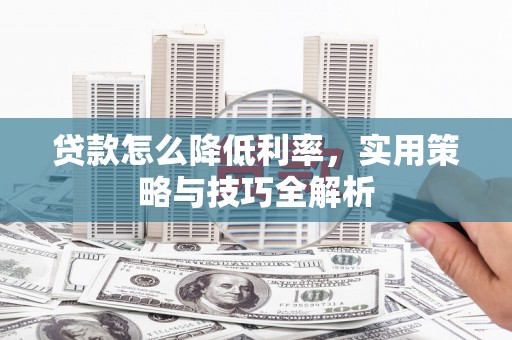 深坑贷款怎么降低利率，实用策略与技巧全解析