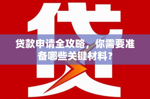 深坑贷款申请全攻略，你需要准备哪些关键材料？