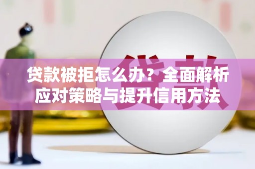 深坑贷款被拒怎么办？全面解析应对策略与提升信用方法