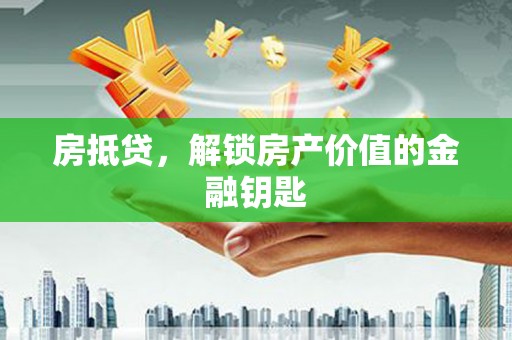 深坑房抵贷，解锁房产价值的金融钥匙