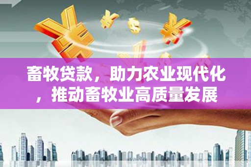 深坑畜牧贷款，助力农业现代化，推动畜牧业高质量发展
