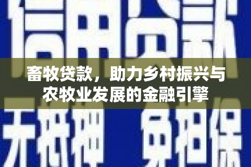 深坑畜牧贷款，助力乡村振兴与农牧业发展的金融引擎