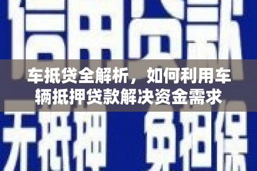 深坑车抵贷全解析，如何利用车辆抵押贷款解决资金需求