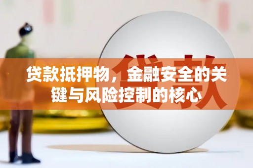 深坑贷款抵押物，金融安全的关键与风险控制的核心