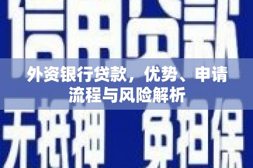 深坑外资银行贷款，优势、申请流程与风险解析