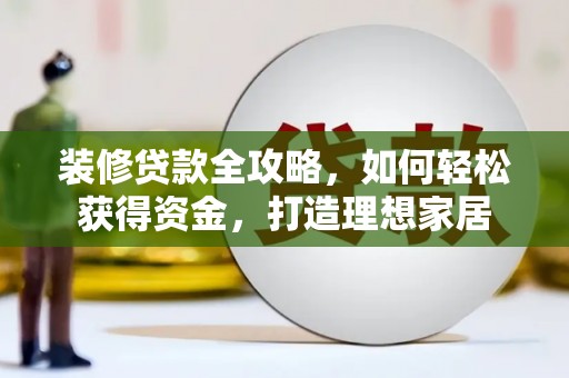深坑装修贷款全攻略，如何轻松获得资金，打造理想家居
