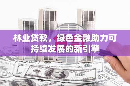 深坑林业贷款，绿色金融助力可持续发展的新引擎