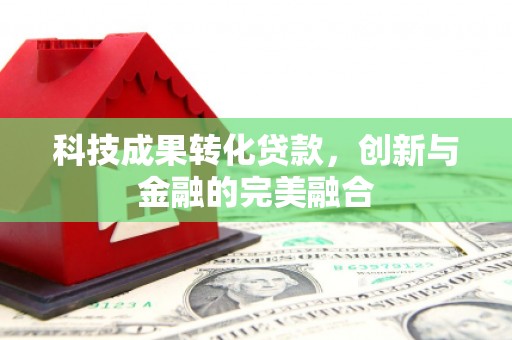 深坑科技成果转化贷款，创新与金融的完美融合