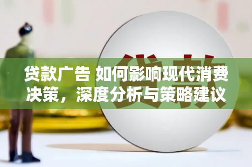 深坑贷款广告 如何影响现代消费决策，深度分析与策略建议