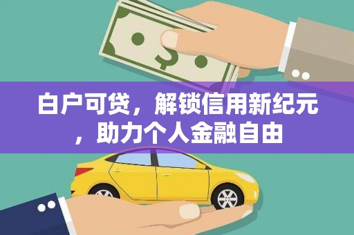 深坑白户可贷，解锁信用新纪元，助力个人金融自由