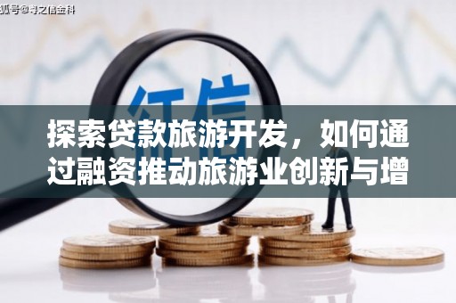 深坑探索贷款旅游开发，如何通过融资推动旅游业创新与增长