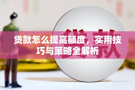 深坑贷款怎么提高额度，实用技巧与策略全解析