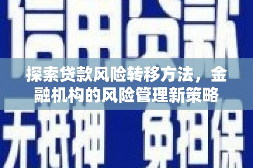 深坑探索贷款风险转移方法，金融机构的风险管理新策略