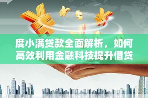深坑度小满贷款全面解析，如何高效利用金融科技提升借贷体验