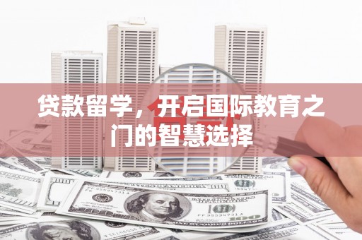 深坑贷款留学，开启国际教育之门的智慧选择