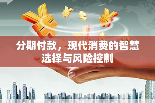 深坑分期付款，现代消费的智慧选择与风险控制