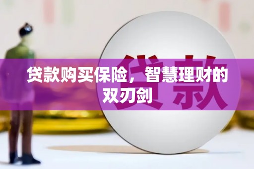深坑贷款购买保险，智慧理财的双刃剑