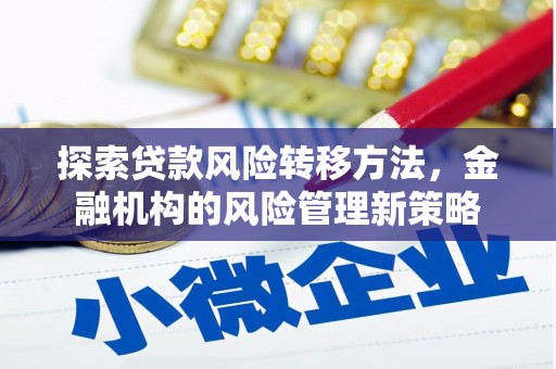 深坑探索贷款风险转移方法，金融机构的风险管理新策略