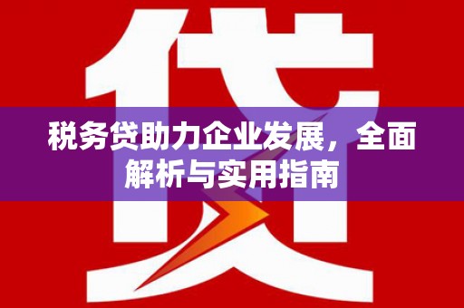 深坑税务贷助力企业发展，全面解析与实用指南