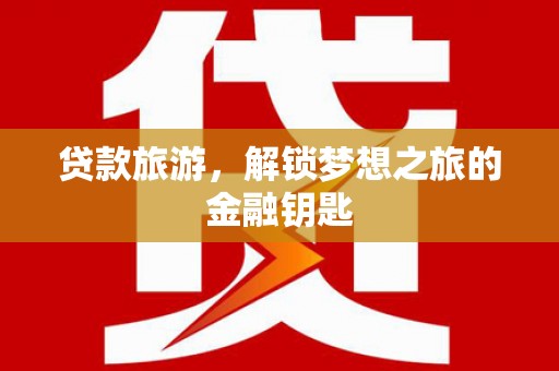 深坑贷款旅游，解锁梦想之旅的金融钥匙