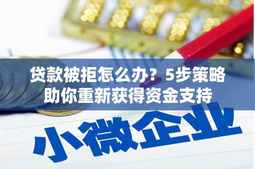 深坑贷款被拒怎么办？5步策略助你重新获得资金支持