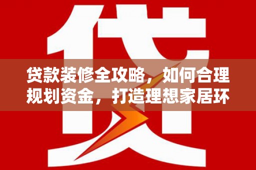 深坑贷款装修全攻略，如何合理规划资金，打造理想家居环境