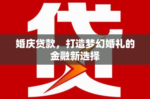 深坑婚庆贷款，打造梦幻婚礼的金融新选择