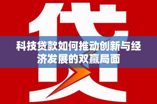 深坑科技贷款如何推动创新与经济发展的双赢局面