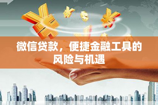 深坑微信贷款，便捷金融工具的风险与机遇