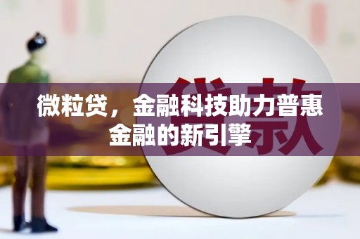 深坑微粒贷，金融科技助力普惠金融的新引擎