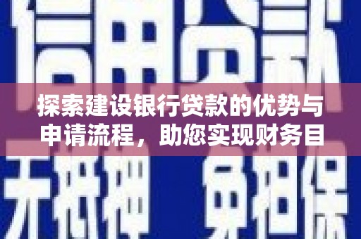 深坑探索建设银行贷款的优势与申请流程，助您实现财务目标
