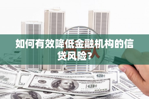 深坑如何有效降低金融机构的信贷风险？