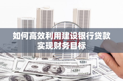 深坑如何高效利用建设银行贷款实现财务目标
