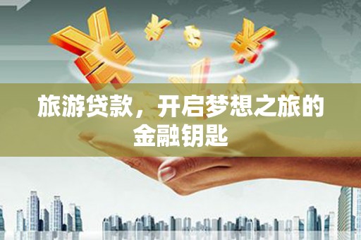 深坑旅游贷款，开启梦想之旅的金融钥匙