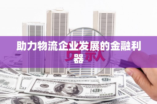 深坑助力物流企业发展的金融利器