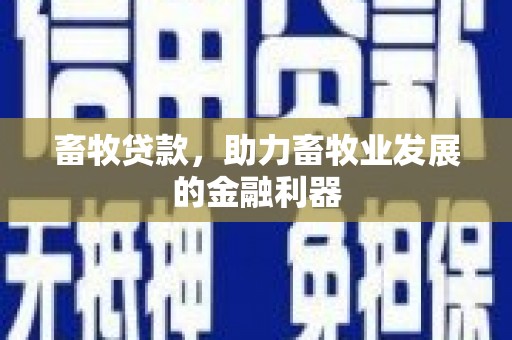 深坑畜牧贷款，助力畜牧业发展的金融利器